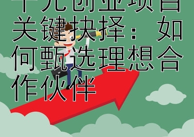 千元创业项目关键抉择：如何甄选理想合作伙伴