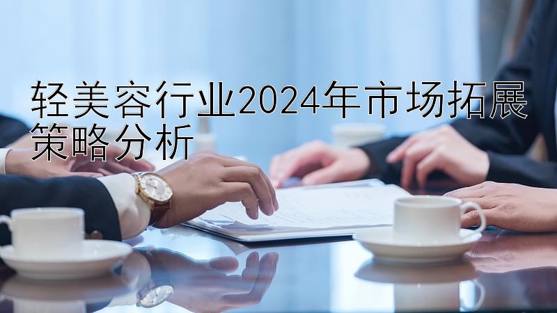 轻美容行业2024年市场拓展策略分析