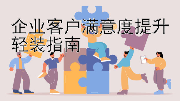 企业客户满意度提升轻装指南