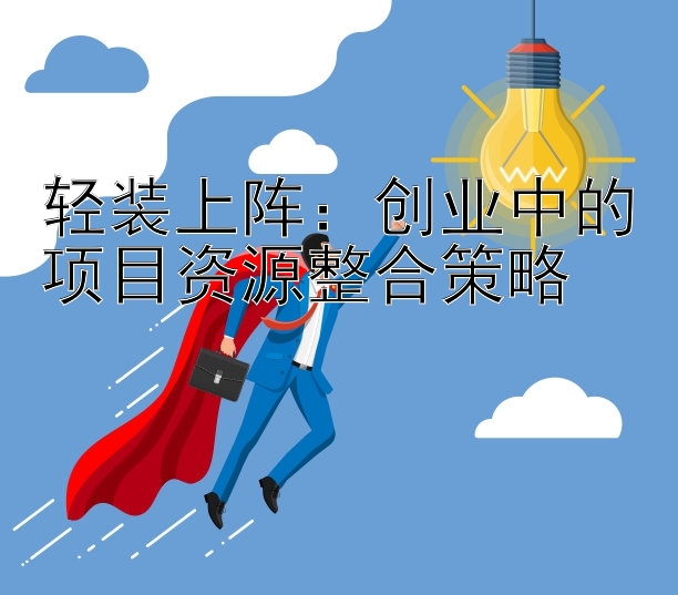 轻装上阵：创业中的项目资源整合策略