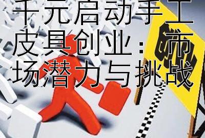 千元启动手工皮具创业：市场潜力与挑战