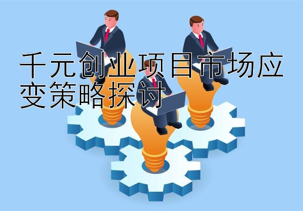 千元创业项目市场应变策略探讨