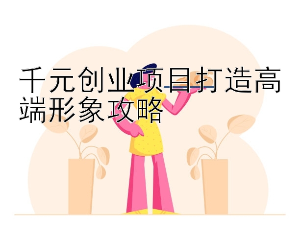 千元创业项目打造高端形象攻略