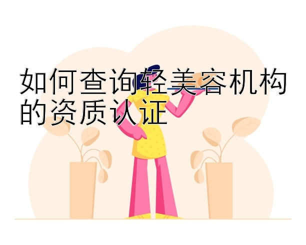 如何查询轻美容机构的资质认证