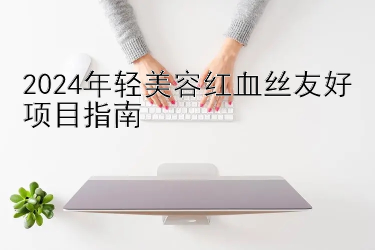 2024年轻美容红血丝友好项目指南