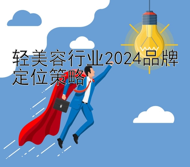 轻美容行业2024品牌定位策略