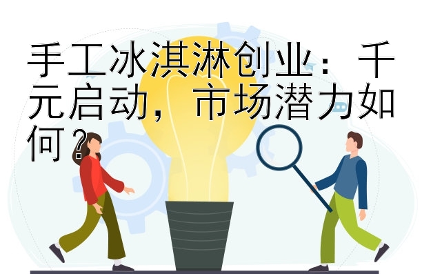 手工冰淇淋创业：千元启动，市场潜力如何？