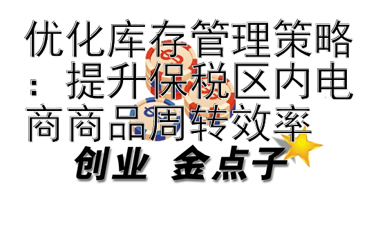 优化库存管理策略：提升保税区内电商商品周转效率