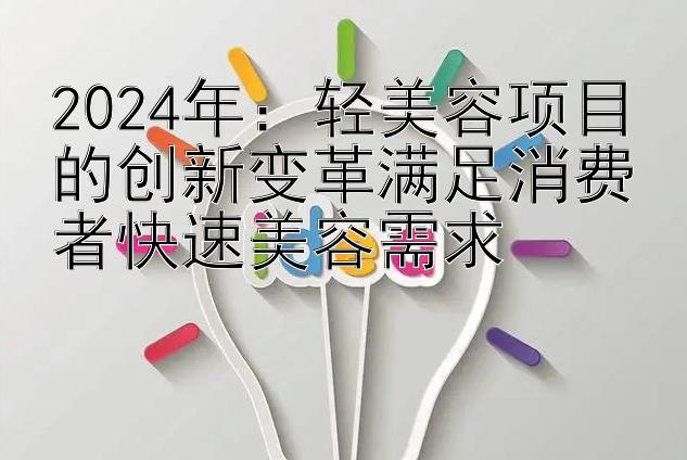 2024年：轻美容项目的创新变革满足消费者快速美容需求