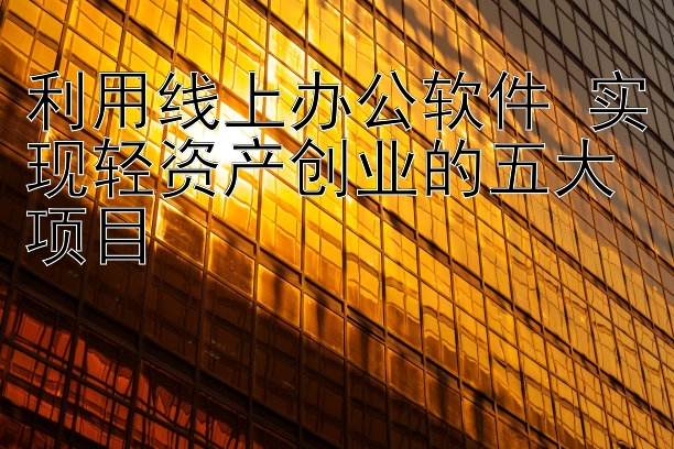 利用线上办公软件 实现轻资产创业的五大项目