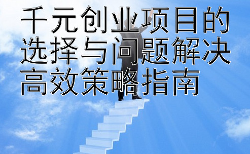 千元创业项目的选择与问题解决高效策略指南