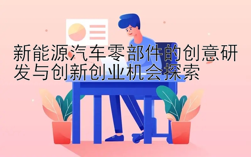 新能源汽车零部件的创意研发与创新创业机会探索