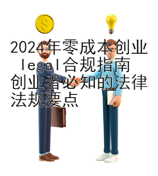 2024年零成本创业 legal合规指南  
创业者必知的法律法规要点