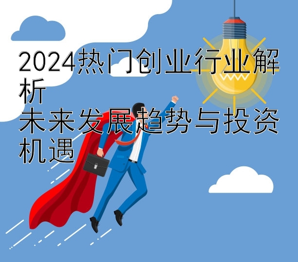 2024热门创业行业解析  
未来发展趋势与投资机遇