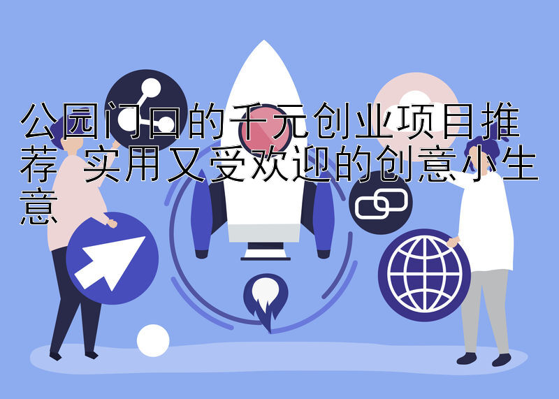 公园门口的千元创业项目推荐 实用又受欢迎的创意小生意