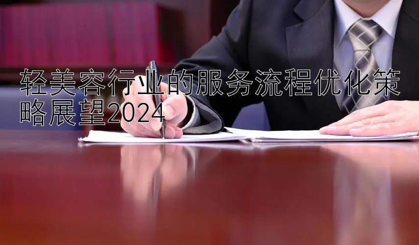 轻美容行业的服务流程优化策略展望2024