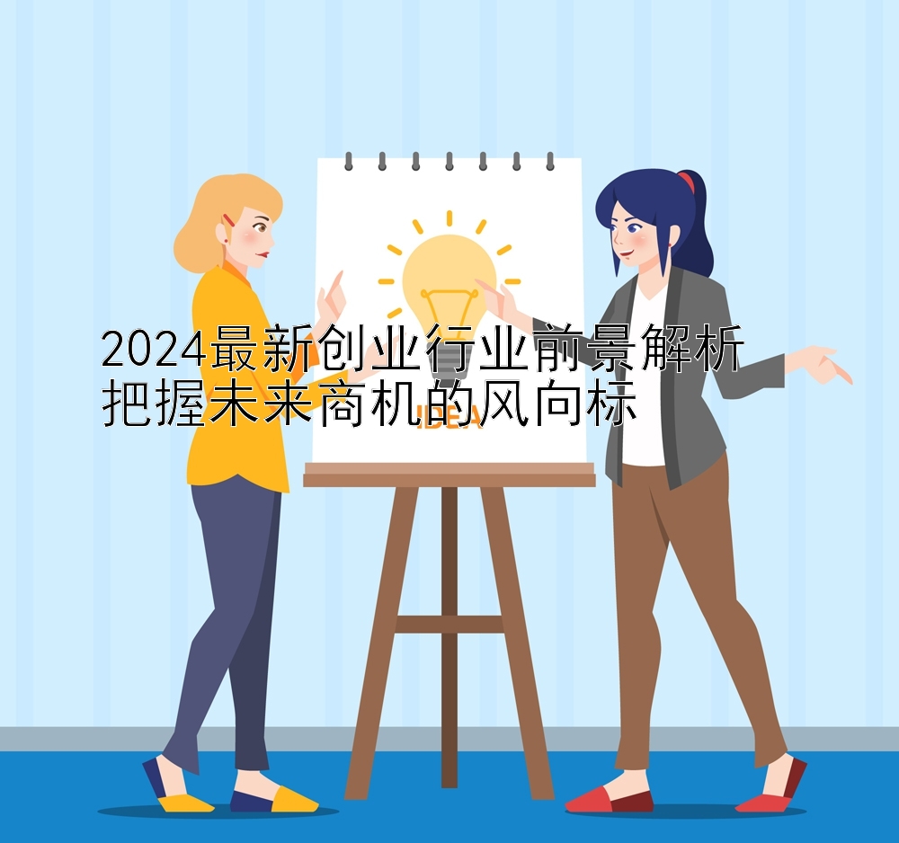 2024最新创业行业前景解析  
把握未来商机的风向标