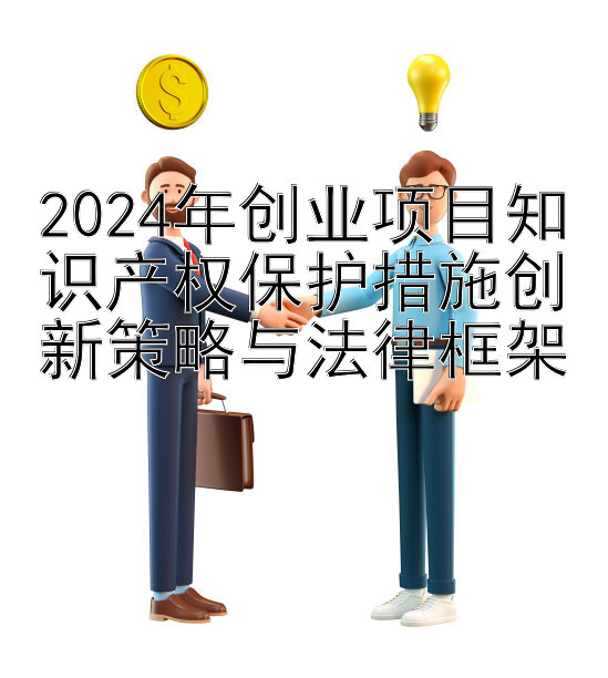 2024年创业项目知识产权保护措施创新策略与法律框架