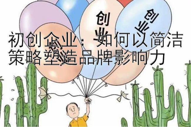 初创企业：如何以简洁策略塑造品牌影响力