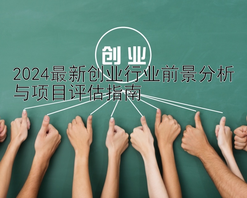 2024最新创业行业前景分析与项目评估指南