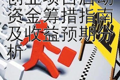 创业项目启动资金筹措指南及收益预期分析