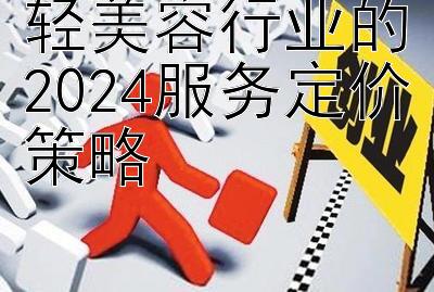 轻美容行业的2024服务定价策略