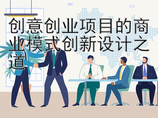 创意创业项目的商业模式创新设计之道