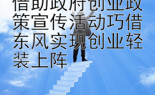 借助政府创业政策宣传活动巧借东风实现创业轻装上阵