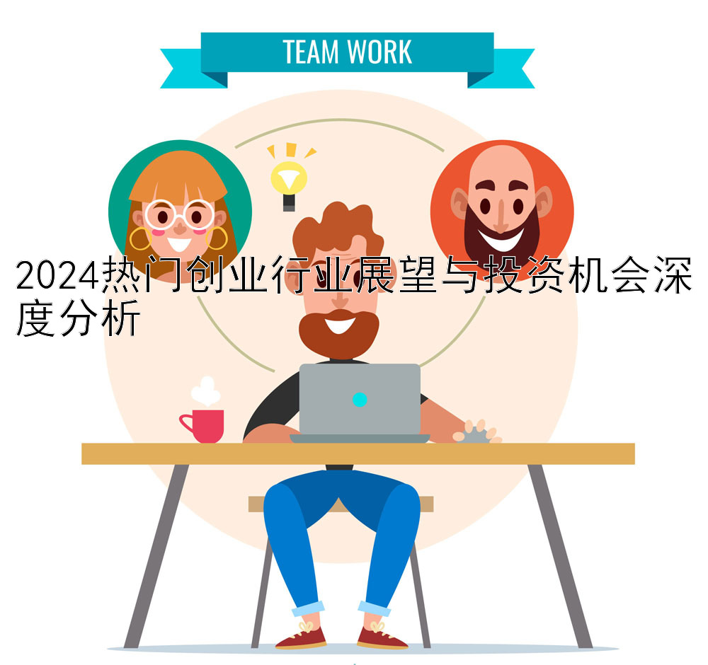 2024热门创业行业展望与投资机会深度分析