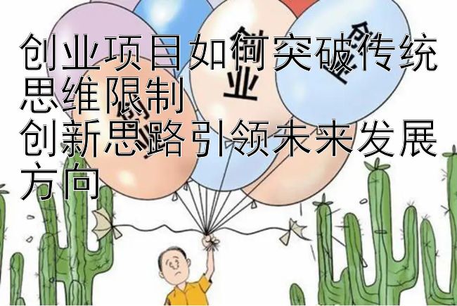 创业项目如何突破传统思维限制  
创新思路引领未来发展方向