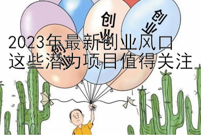 2023年最新创业风口 这些潜力项目值得关注