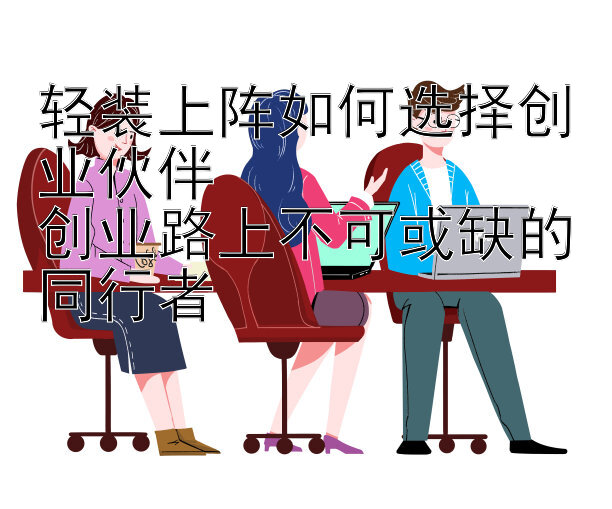 轻装上阵如何选择创业伙伴  
创业路上不可或缺的同行者