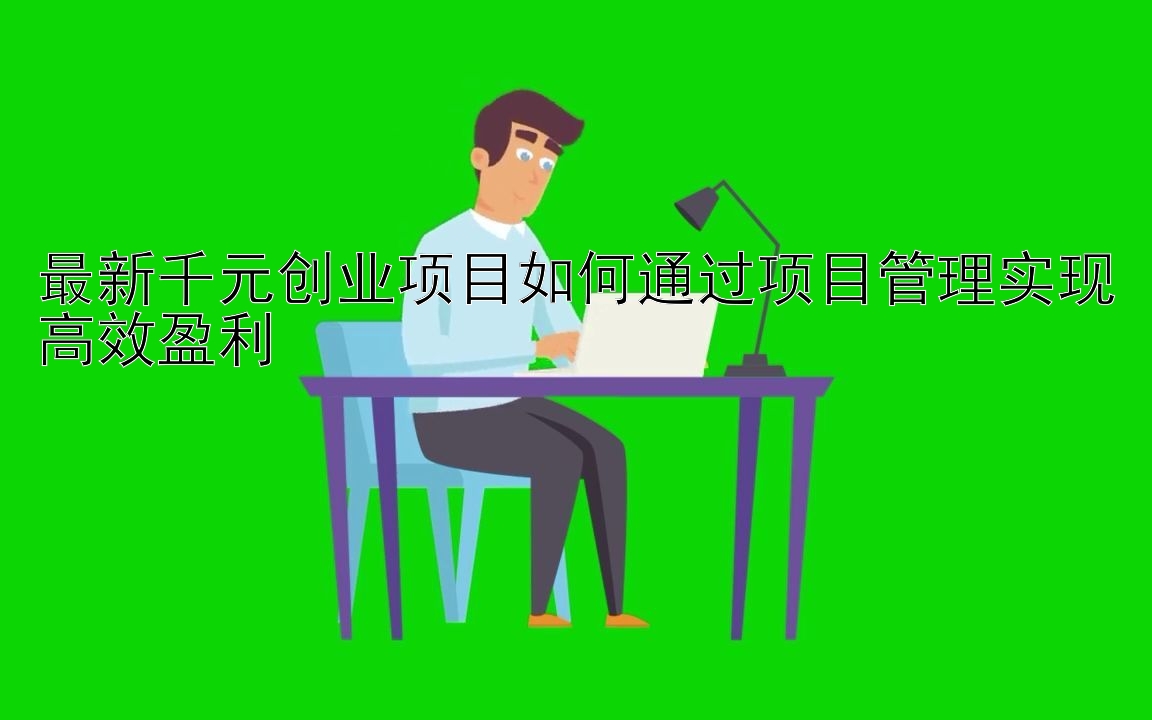 最新千元创业项目如何通过项目管理实现高效盈利