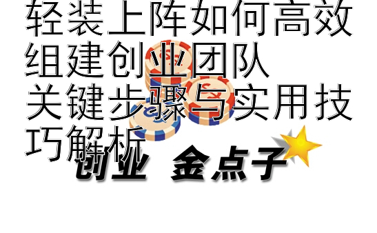 轻装上阵如何高效组建创业团队  
关键步骤与实用技巧解析